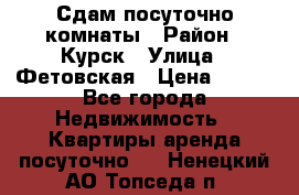 Сдам посуточно комнаты › Район ­ Курск › Улица ­ Фетовская › Цена ­ 400 - Все города Недвижимость » Квартиры аренда посуточно   . Ненецкий АО,Топседа п.